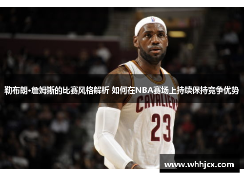 勒布朗·詹姆斯的比赛风格解析 如何在NBA赛场上持续保持竞争优势