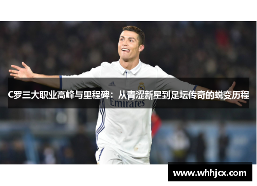 C罗三大职业高峰与里程碑：从青涩新星到足坛传奇的蜕变历程