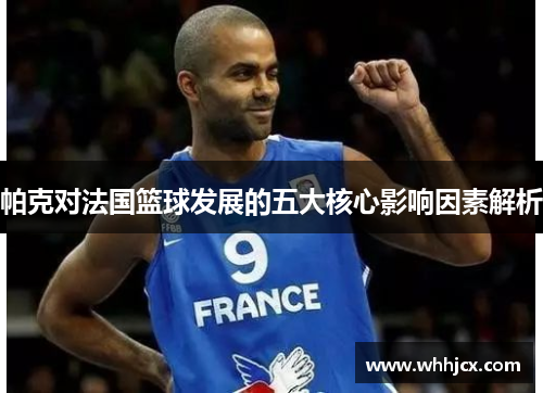 帕克对法国篮球发展的五大核心影响因素解析