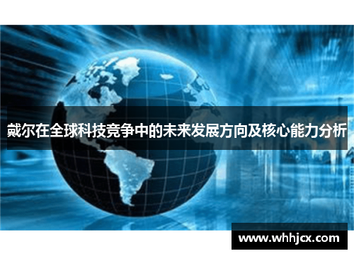 戴尔在全球科技竞争中的未来发展方向及核心能力分析