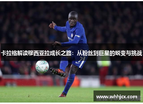 卡拉格解读穆西亚拉成长之路：从粉丝到巨星的蜕变与挑战