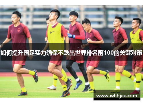 如何提升国足实力确保不跌出世界排名前100的关键对策
