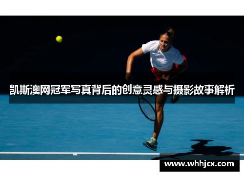 凯斯澳网冠军写真背后的创意灵感与摄影故事解析