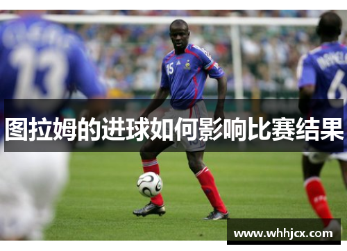 图拉姆的进球如何影响比赛结果