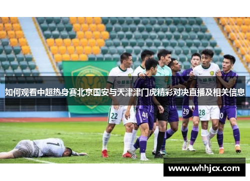 如何观看中超热身赛北京国安与天津津门虎精彩对决直播及相关信息