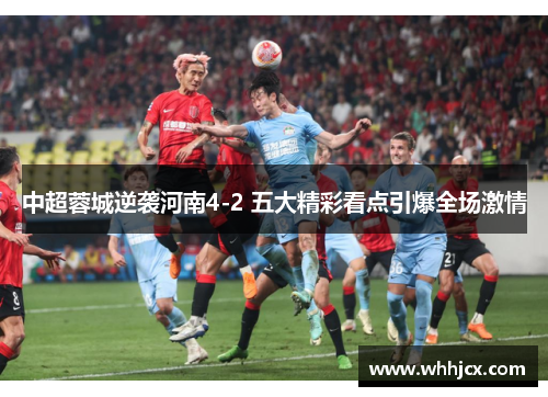 中超蓉城逆袭河南4-2 五大精彩看点引爆全场激情 中超蓉城逆袭河南4-2 五大精彩看点引爆全场激情