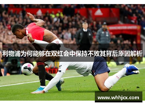 利物浦为何能够在双红会中保持不败其背后原因解析