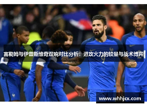 富勒姆与伊普斯维奇双响对比分析：进攻火力的较量与战术博弈