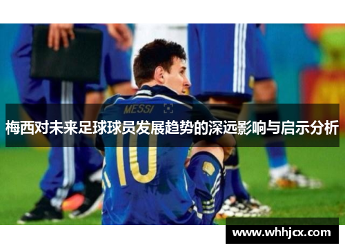 梅西对未来足球球员发展趋势的深远影响与启示分析