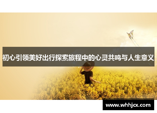 初心引领美好出行探索旅程中的心灵共鸣与人生意义