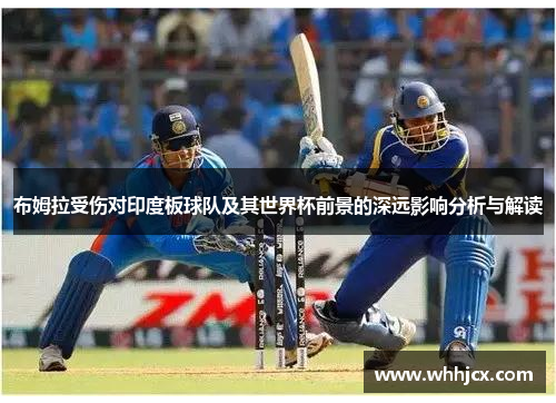 布姆拉受伤对印度板球队及其世界杯前景的深远影响分析与解读