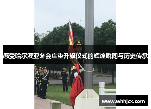 感受哈尔滨亚冬会庄重升旗仪式的辉煌瞬间与历史传承 感受哈尔滨亚冬会庄重升旗仪式的辉煌瞬间与历史传承