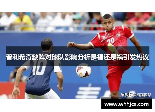 普利希奇缺阵对球队影响分析是福还是祸引发热议