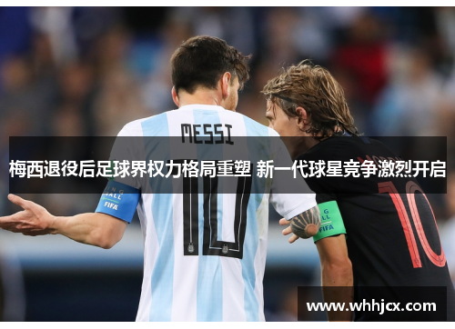 梅西退役后足球界权力格局重塑 新一代球星竞争激烈开启