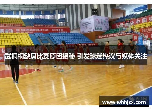 武桐桐缺席比赛原因揭秘 引发球迷热议与媒体关注