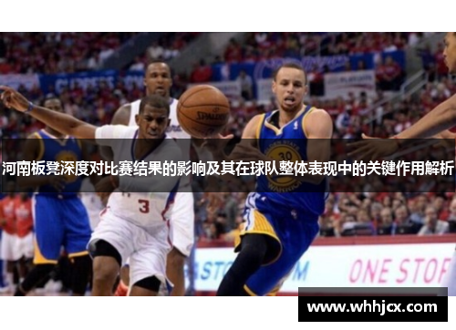 河南板凳深度对比赛结果的影响及其在球队整体表现中的关键作用解析