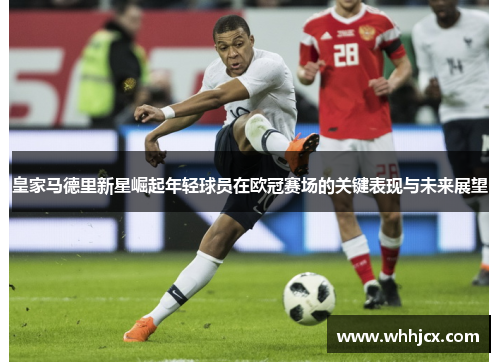 皇家马德里新星崛起年轻球员在欧冠赛场的关键表现与未来展望