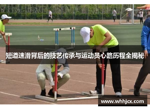 短道速滑背后的技艺传承与运动员心路历程全揭秘