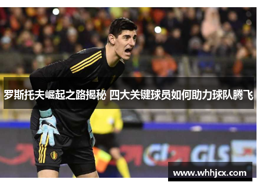 罗斯托夫崛起之路揭秘 四大关键球员如何助力球队腾飞