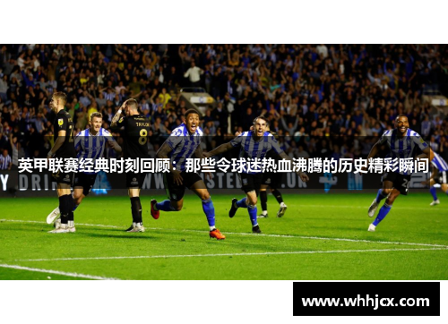 英甲联赛经典时刻回顾：那些令球迷热血沸腾的历史精彩瞬间