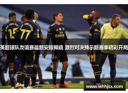 英超球队友谊赛最新安排揭晓 激烈对决预示新赛季精彩开局 英超球队友谊赛最新安排揭晓 激烈对决预示新赛季精彩开局