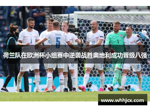 荷兰队在欧洲杯小组赛中逆袭战胜奥地利成功晋级八强 荷兰队在欧洲杯小组赛中逆袭战胜奥地利成功晋级八强
