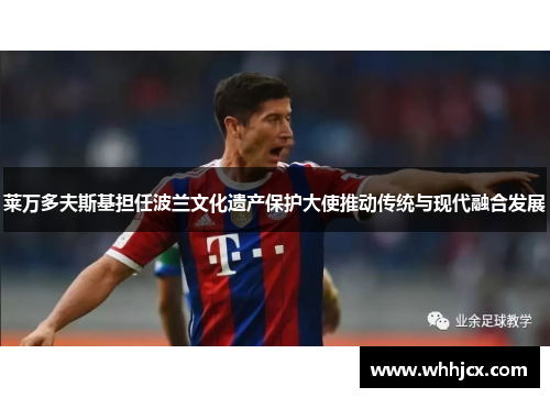 莱万多夫斯基担任波兰文化遗产保护大使推动传统与现代融合发展