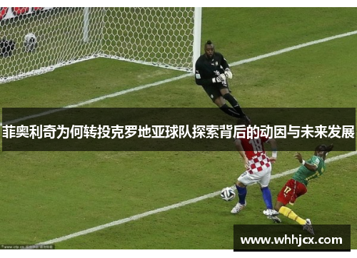 菲奥利奇为何转投克罗地亚球队探索背后的动因与未来发展