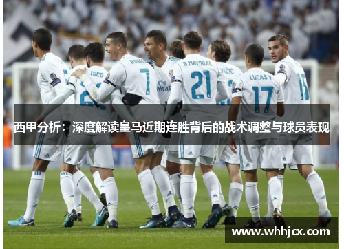 西甲分析:深度解读皇马近期连胜背后的战术调整与球员表现 西甲分析:深度解读皇马近期连胜背后的战术调整与球员表现