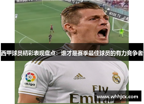 西甲球员精彩表现盘点：谁才是赛季最佳球员的有力竞争者