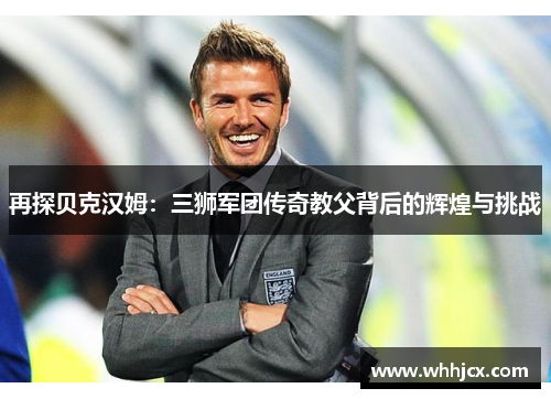 再探贝克汉姆：三狮军团传奇教父背后的辉煌与挑战