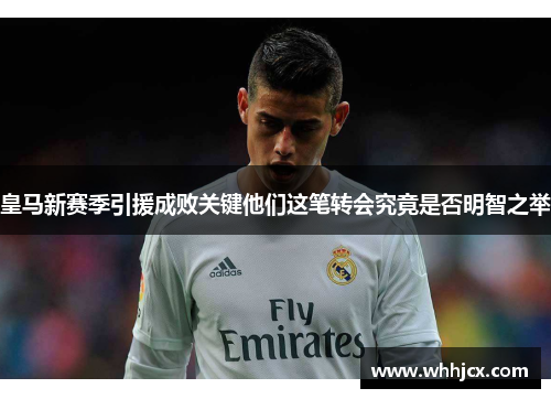 皇马新赛季引援成败关键他们这笔转会究竟是否明智之举